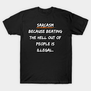 Sarcasm: Because Beating the Hell Out of People is Illegal. T-Shirt